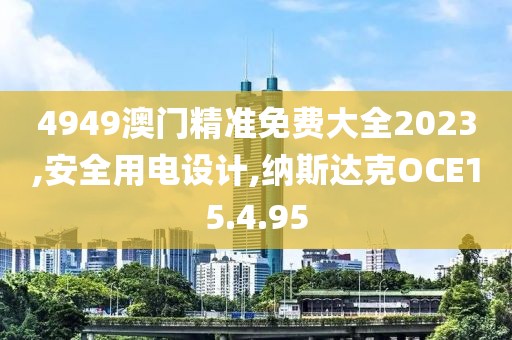 4949澳門精準免費大全2023,安全用電設計,納斯達克OCE15.4.95