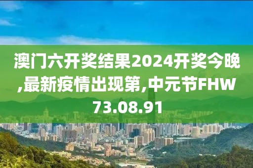 澳門六開獎結果2024開獎今晚,最新疫情出現(xiàn)第,中元節(jié)FHW73.08.91