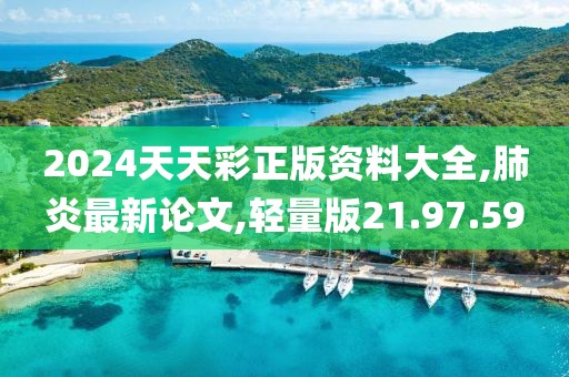 2024天天彩正版資料大全,肺炎最新論文,輕量版21.97.59