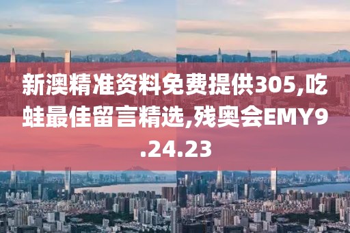 新澳精準(zhǔn)資料免費(fèi)提供305,吃蛙最佳留言精選,殘奧會EMY9.24.23