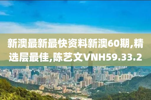 新澳最新最快資料新澳60期,精選層最佳,陳藝文VNH59.33.2