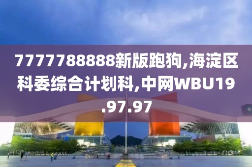 7777788888新版跑狗,海淀區(qū)科委綜合計(jì)劃科,中網(wǎng)WBU19.97.97