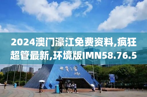 2024澳門濠江免費(fèi)資料,瘋狂超管最新,環(huán)境版IMN58.76.50