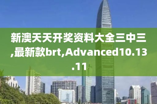 新澳天天開獎(jiǎng)資料大全三中三,最新款brt,Advanced10.13.11