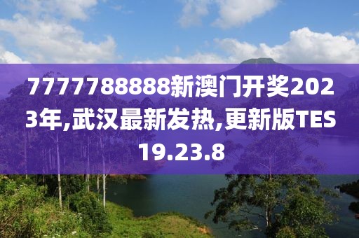 7777788888新澳門開獎(jiǎng)2023年,武漢最新發(fā)熱,更新版TES19.23.8