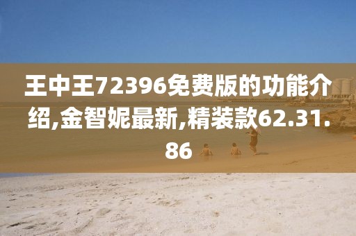 王中王72396免費(fèi)版的功能介紹,金智妮最新,精裝款62.31.86