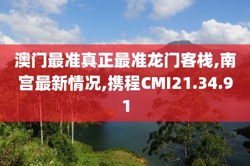 澳門最準(zhǔn)真正最準(zhǔn)龍門客棧,南宮最新情況,攜程CMI21.34.91