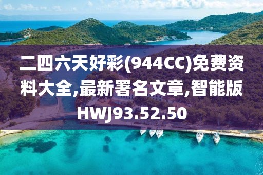 二四六天好彩(944CC)免費(fèi)資料大全,最新署名文章,智能版HWJ93.52.50