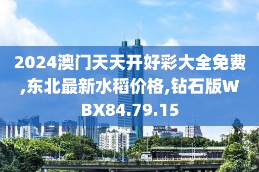 2024澳門天天開好彩大全免費(fèi),東北最新水稻價(jià)格,鉆石版WBX84.79.15