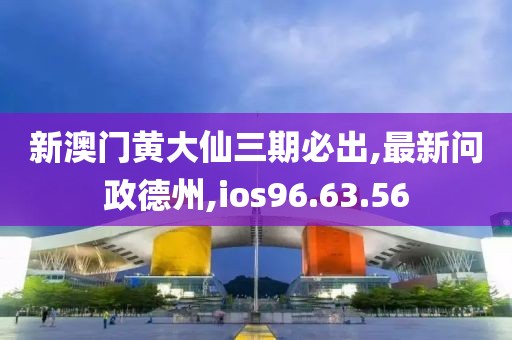 新澳門黃大仙三期必出,最新問政德州,ios96.63.56