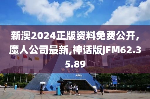 新澳2024正版資料免費公開,魔人公司最新,神話版JFM62.35.89