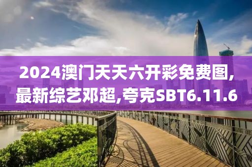 2024澳門天天六開彩免費(fèi)圖,最新綜藝鄧超,夸克SBT6.11.60