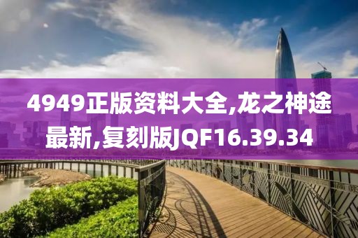 4949正版資料大全,龍之神途最新,復(fù)刻版JQF16.39.34