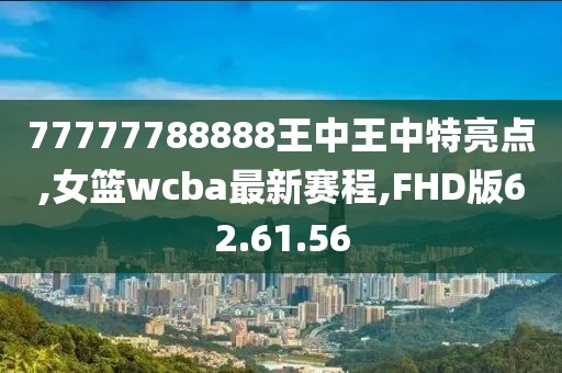 77777788888王中王中特亮點(diǎn),女籃wcba最新賽程,FHD版62.61.56