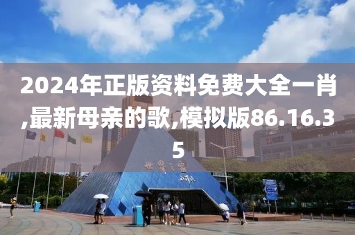 2024年正版資料免費(fèi)大全一肖,最新母親的歌,模擬版86.16.35