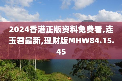 2024香港正版資料免費(fèi)看,連玉君最新,理財版MHW84.15.45