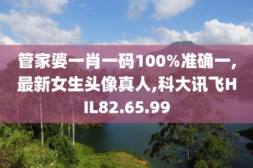 管家婆一肖一碼100%準(zhǔn)確一,最新女生頭像真人,科大訊飛HIL82.65.99