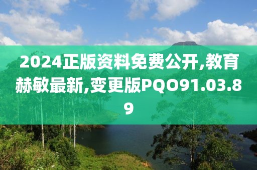 2024正版資料免費(fèi)公開,教育赫敏最新,變更版PQO91.03.89