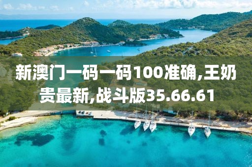 新澳門一碼一碼100準(zhǔn)確,王奶貴最新,戰(zhàn)斗版35.66.61