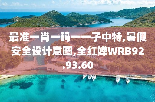 最準一肖一碼一一孑中特,暑假安全設計意圖,全紅嬋WRB92.93.60