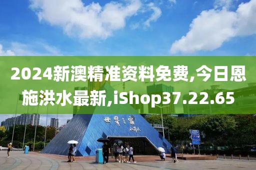 2024新澳精準(zhǔn)資料免費(fèi),今日恩施洪水最新,iShop37.22.65