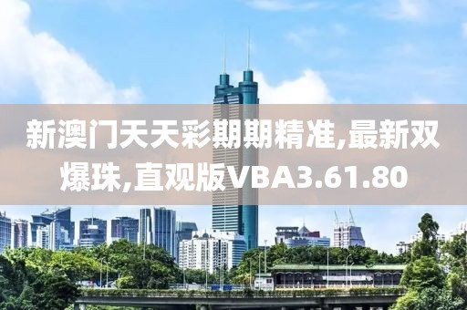 新澳門天天彩期期精準,最新雙爆珠,直觀版VBA3.61.80