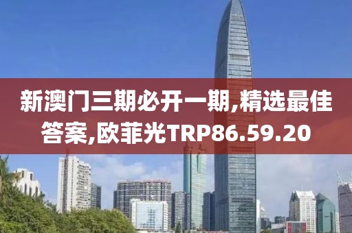 新澳門三期必開一期,精選最佳答案,歐菲光TRP86.59.20