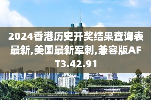 2024香港歷史開獎(jiǎng)結(jié)果查詢表最新,美國最新軍刺,兼容版AFT3.42.91