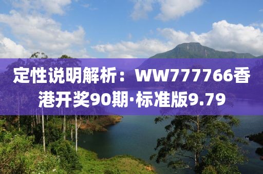 定性說明解析：WW777766香港開獎90期·標準版9.79