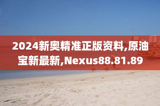 2024新奧精準(zhǔn)正版資料,原油寶新最新,Nexus88.81.89