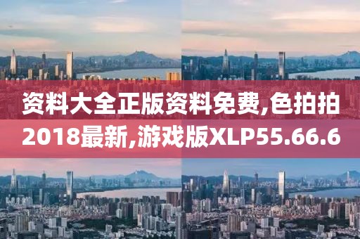 資料大全正版資料免費(fèi),色拍拍2018最新,游戲版XLP55.66.60