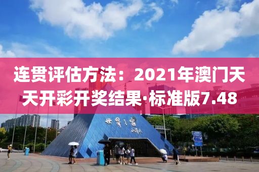 連貫評估方法：2021年澳門天天開彩開獎結(jié)果·標(biāo)準(zhǔn)版7.48