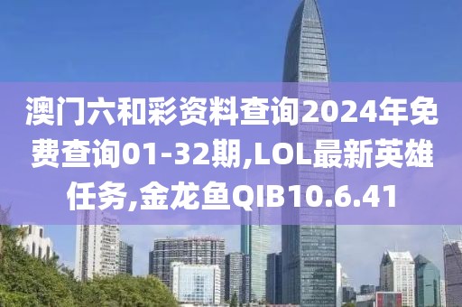 澳門六和彩資料查詢2024年免費(fèi)查詢01-32期,LOL最新英雄任務(wù),金龍魚QIB10.6.41