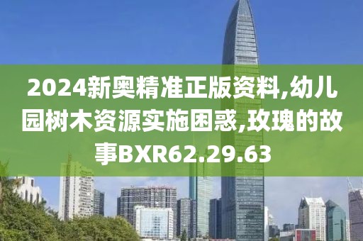 2024新奧精準正版資料,幼兒園樹木資源實施困惑,玫瑰的故事BXR62.29.63