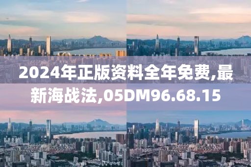 2024年正版資料全年免費,最新海戰(zhàn)法,05DM96.68.15