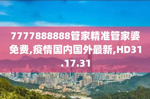 7777888888管家精準(zhǔn)管家婆免費(fèi),疫情國內(nèi)國外最新,HD31.17.31