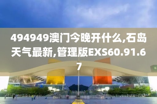 494949澳門今晚開什么,石島天氣最新,管理版EXS60.91.67