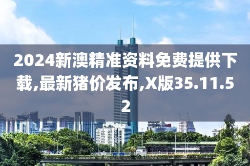 2024新澳精準(zhǔn)資料免費(fèi)提供下載,最新豬價(jià)發(fā)布,X版35.11.52