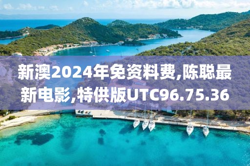 新澳2024年免資料費,陳聰最新電影,特供版UTC96.75.36