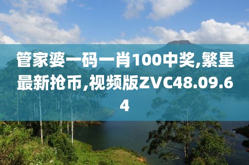 管家婆一碼一肖100中獎,繁星最新?lián)寧?視頻版ZVC48.09.64