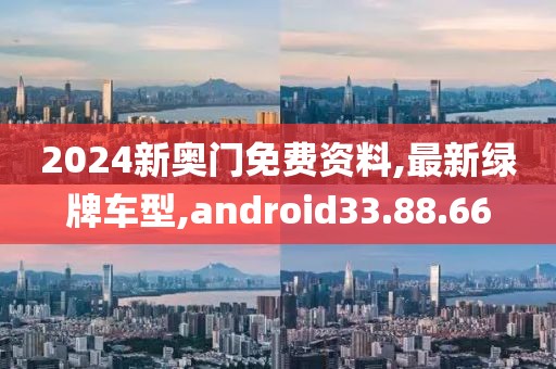 2024新奧門免費(fèi)資料,最新綠牌車型,android33.88.66