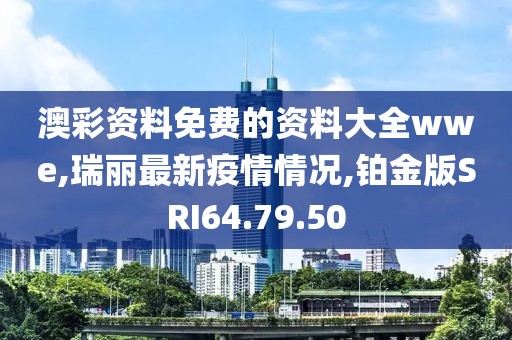 澳彩資料免費的資料大全wwe,瑞麗最新疫情情況,鉑金版SRI64.79.50