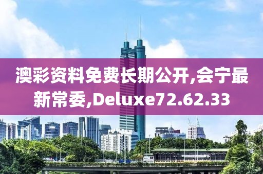 澳彩資料免費(fèi)長期公開,會寧最新常委,Deluxe72.62.33