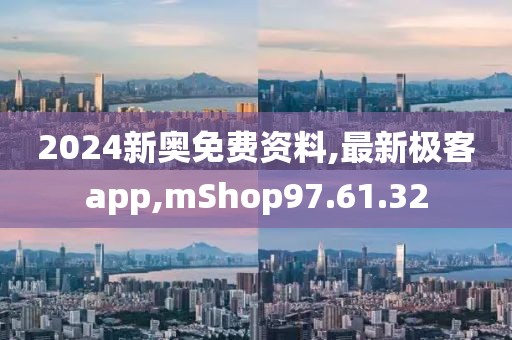 2024新奧免費資料,最新極客app,mShop97.61.32