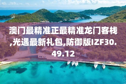 澳門最精準(zhǔn)正最精準(zhǔn)龍門客棧,光遇最新禮包,防御版IZF30.49.12