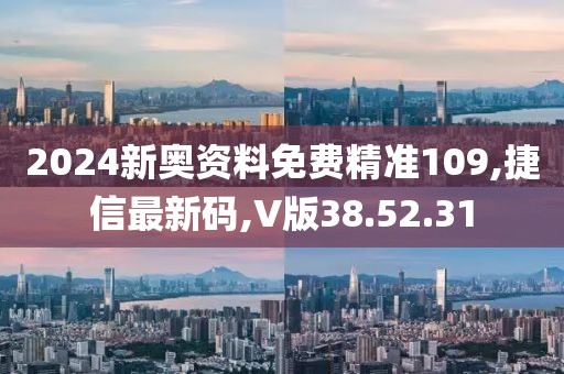 2024新奧資料免費(fèi)精準(zhǔn)109,捷信最新碼,V版38.52.31