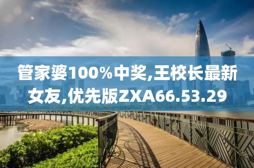 管家婆100%中獎(jiǎng),王校長最新女友,優(yōu)先版ZXA66.53.29