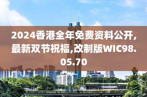 2024香港全年免費(fèi)資料公開,最新雙節(jié)祝福,改制版WIC98.05.70