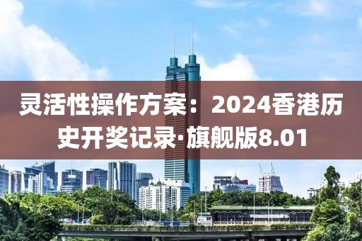 靈活性操作方案：2024香港歷史開獎記錄·旗艦版8.01