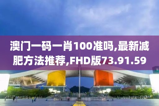 澳門一碼一肖100準嗎,最新減肥方法推薦,FHD版73.91.59